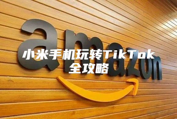 小米手机玩转TikTok全攻略