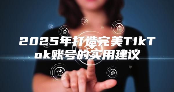 2025年打造完美TikTok账号的实用建议