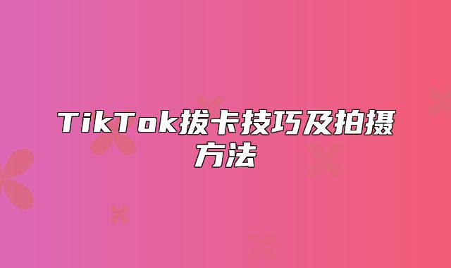 TikTok拔卡技巧及拍摄方法