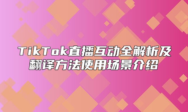 TikTok直播互动全解析及翻译方法使用场景介绍