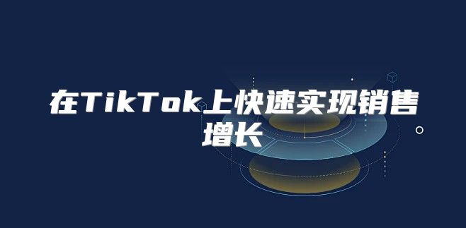 在TikTok上快速实现销售增长
