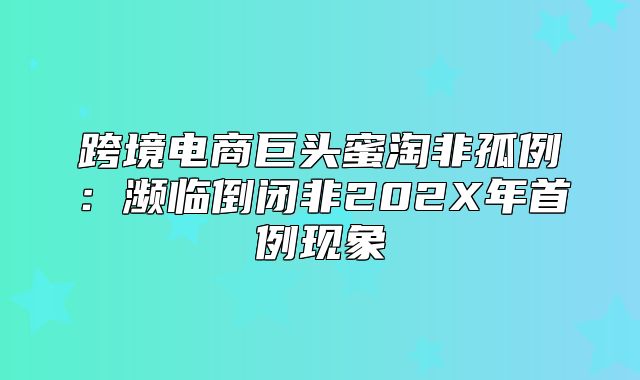 跨境电商巨头蜜淘非孤例：濒临倒闭非202X年首例现象
