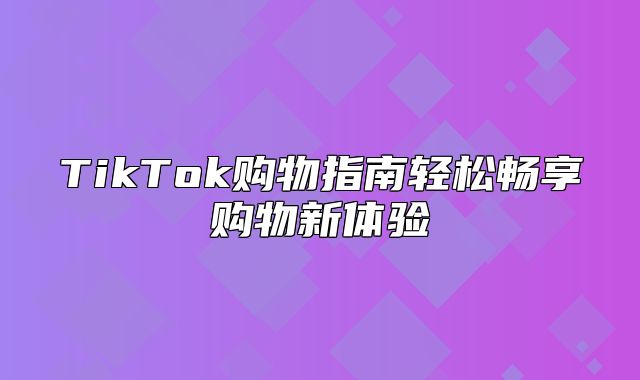TikTok购物指南轻松畅享购物新体验