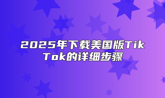 2025年下载美国版TikTok的详细步骤