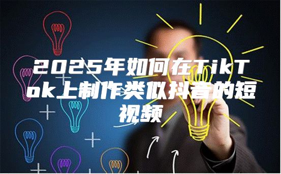 2025年如何在TikTok上制作类似抖音的短视频