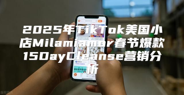 2025年TikTok美国小店Milamiamor春节爆款15DayCleanse营销分析
