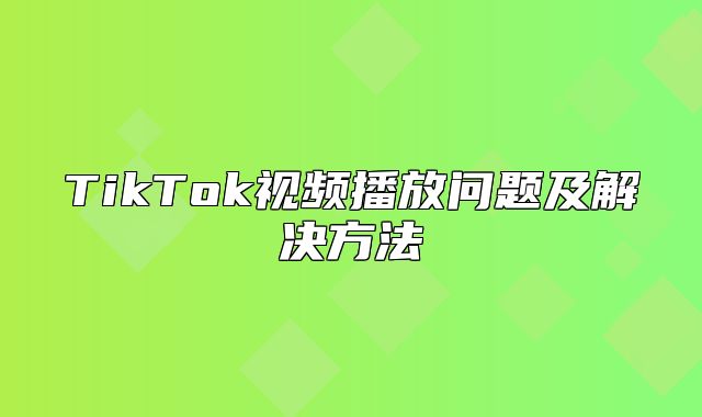TikTok视频播放问题及解决方法