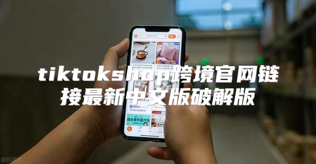 tiktokshop跨境官网链接最新中文版破解版