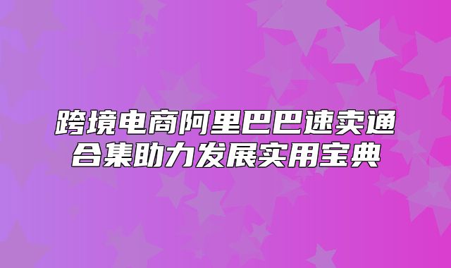跨境电商阿里巴巴速卖通合集助力发展实用宝典