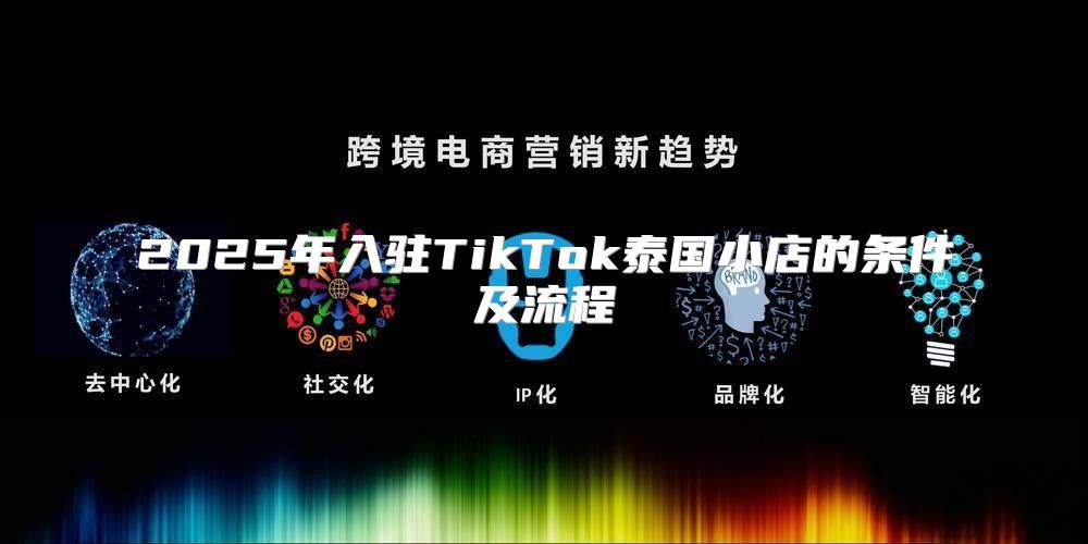2025年入驻TikTok泰国小店的条件及流程