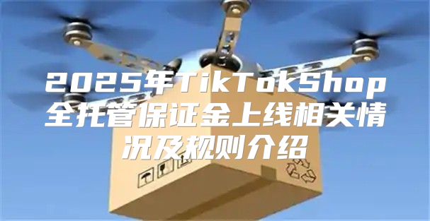 2025年TikTokShop全托管保证金上线相关情况及规则介绍