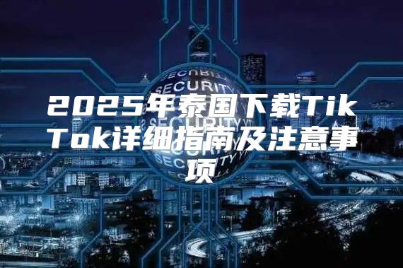 2025年泰国下载TikTok详细指南及注意事项