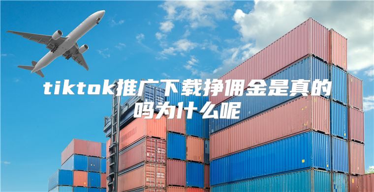 tiktok推广下载挣佣金是真的吗为什么呢
