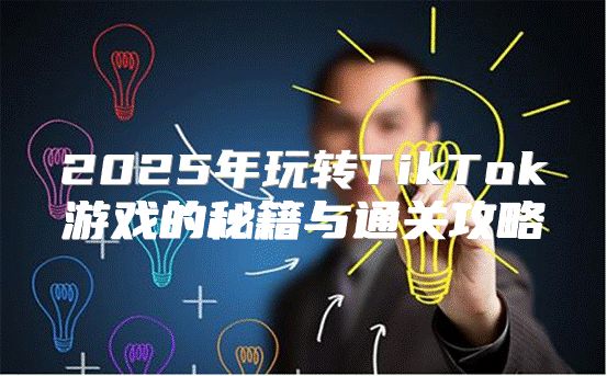 2025年玩转TikTok游戏的秘籍与通关攻略