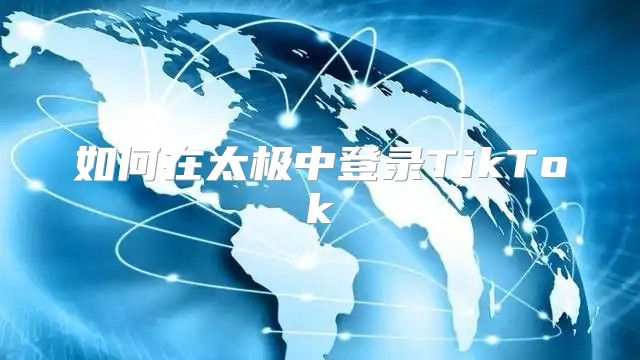 如何在太极中登录TikTok