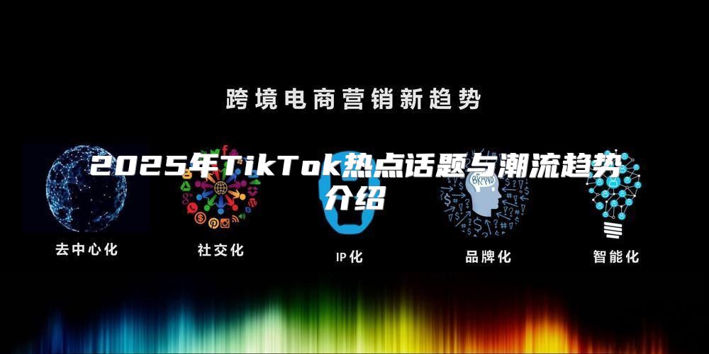 2025年TikTok热点话题与潮流趋势介绍