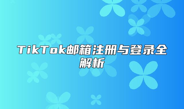 TikTok邮箱注册与登录全解析