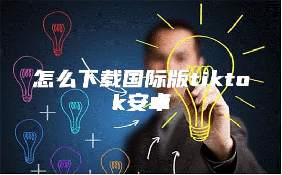 怎么下载国际版tiktok安卓