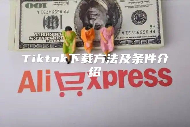 Tiktok下载方法及条件介绍