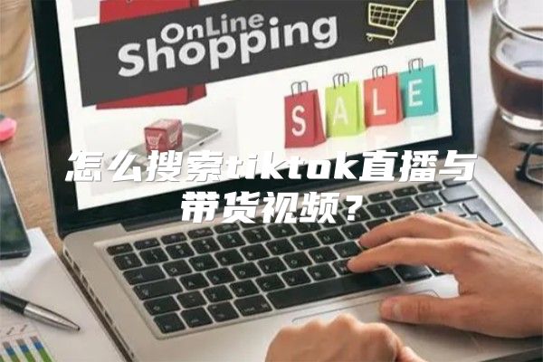 怎么搜索tiktok直播与带货视频？