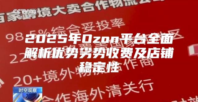 2025年Ozon平台全面解析优势劣势收费及店铺稳定性