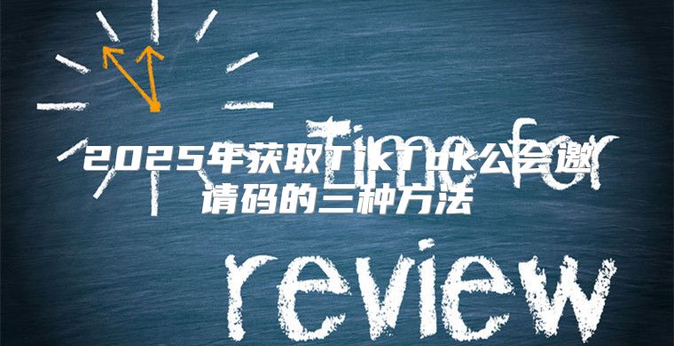 2025年获取TikTok公会邀请码的三种方法