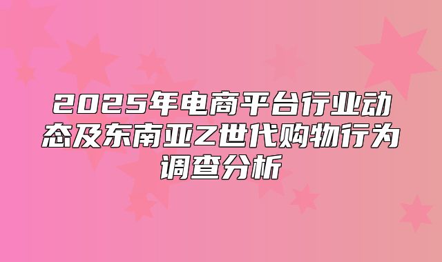 2025年电商平台行业动态及东南亚Z世代购物行为调查分析