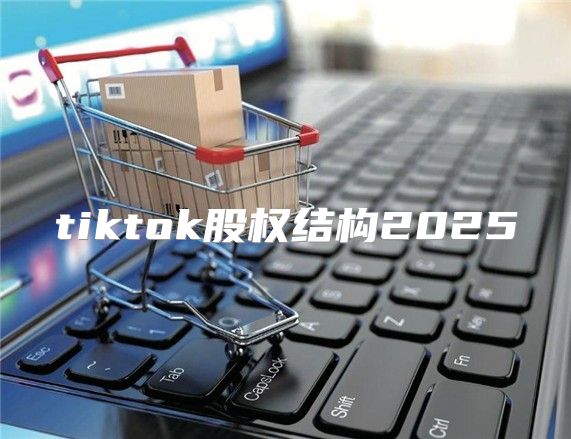 tiktok股权结构2025