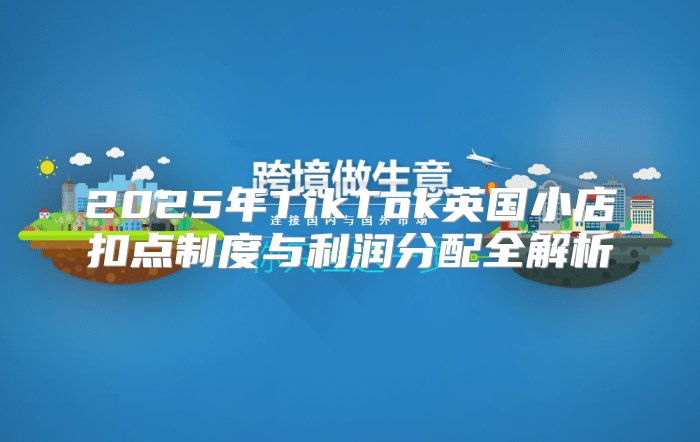 2025年TikTok英国小店扣点制度与利润分配全解析
