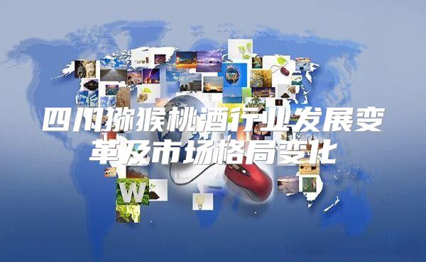 四川猕猴桃酒行业发展变革及市场格局变化