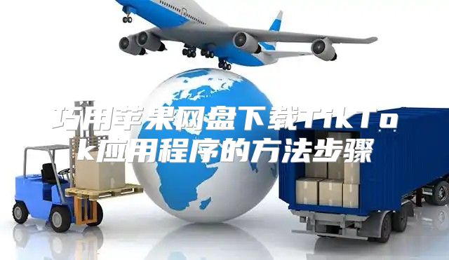 巧用苹果网盘下载TikTok应用程序的方法步骤