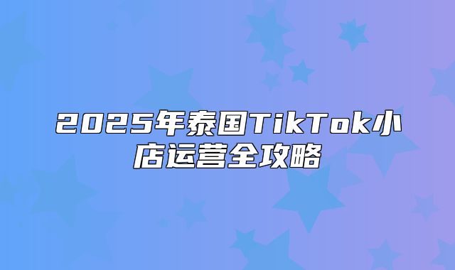 2025年泰国TikTok小店运营全攻略
