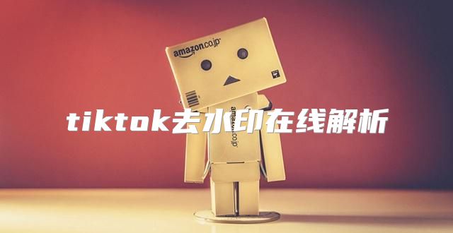 tiktok去水印在线解析