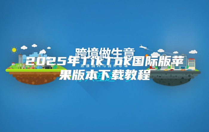2025年TikTok国际版苹果版本下载教程