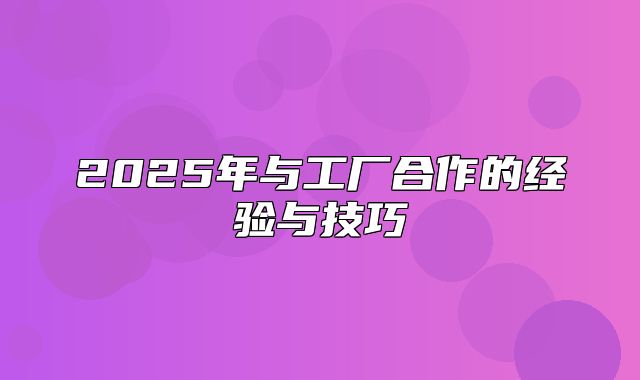 2025年与工厂合作的经验与技巧