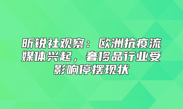 昕锐社观察：欧洲抗疫流媒体兴起，奢侈品行业受影响停摆现状