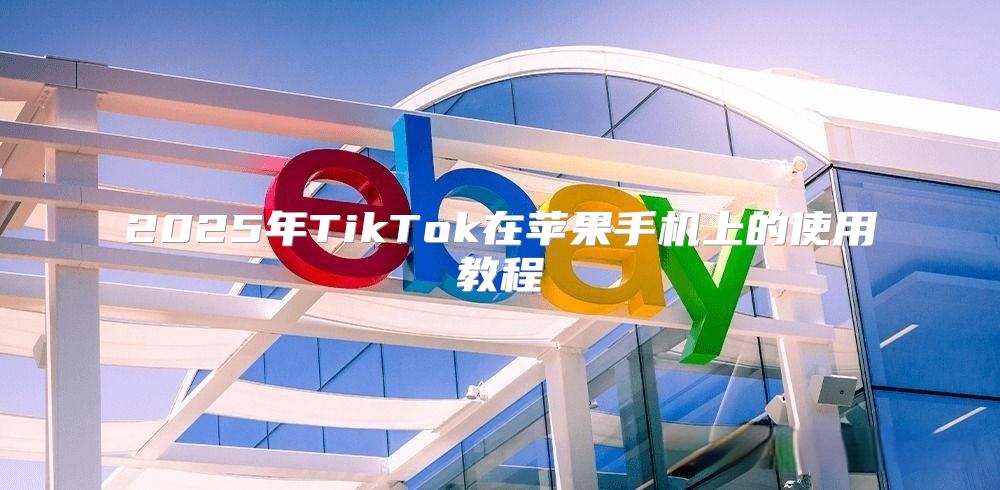 2025年TikTok在苹果手机上的使用教程