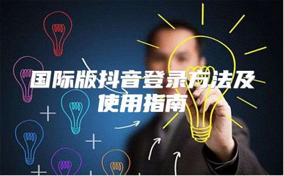 国际版抖音登录方法及使用指南
