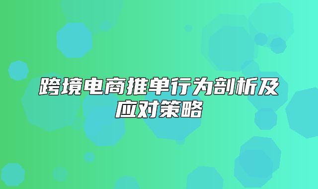 跨境电商推单行为剖析及应对策略