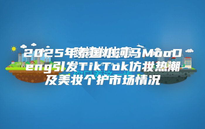 2025年泰国小河马MooDeng引发TikTok仿妆热潮及美妆个护市场情况