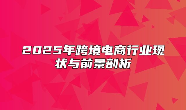 2025年跨境电商行业现状与前景剖析