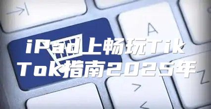 iPad上畅玩TikTok指南2025年