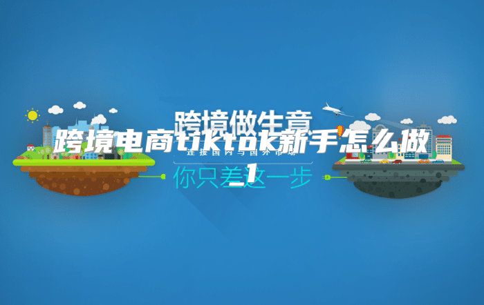 跨境电商tiktok新手怎么做_1
