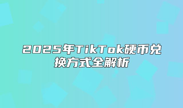 2025年TikTok硬币兑换方式全解析