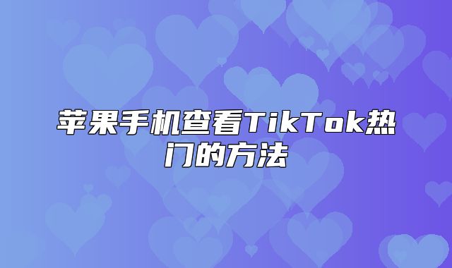 苹果手机查看TikTok热门的方法
