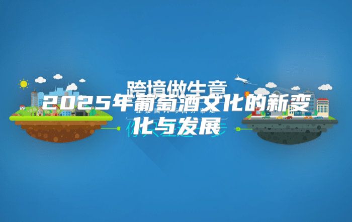 2025年葡萄酒文化的新变化与发展