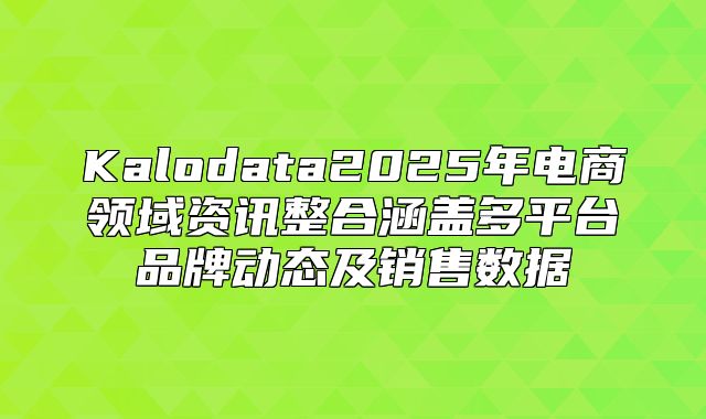 Kalodata2025年电商领域资讯整合涵盖多平台品牌动态及销售数据