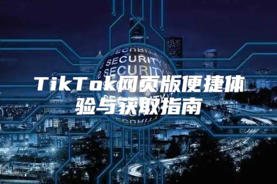 TikTok网页版便捷体验与获取指南