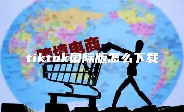 tiktok国际版怎么下载