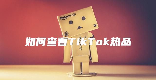 如何查看TikTok热品